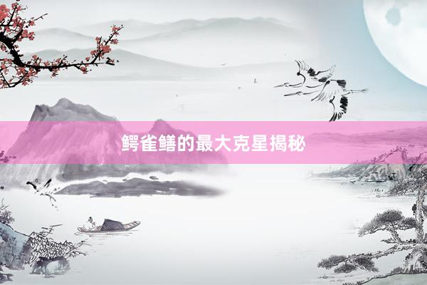 鳄雀鳝的最大克星揭秘